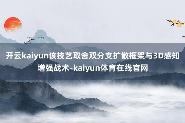 开云kaiyun该技艺取舍双分支扩散框架与3D感知增强战术-kaiyun体育在线官网