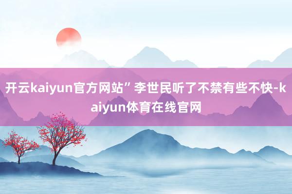 开云kaiyun官方网站”李世民听了不禁有些不快-kaiyun体育在线官网
