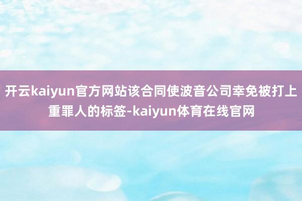开云kaiyun官方网站该合同使波音公司幸免被打上重罪人的标签-kaiyun体育在线官网