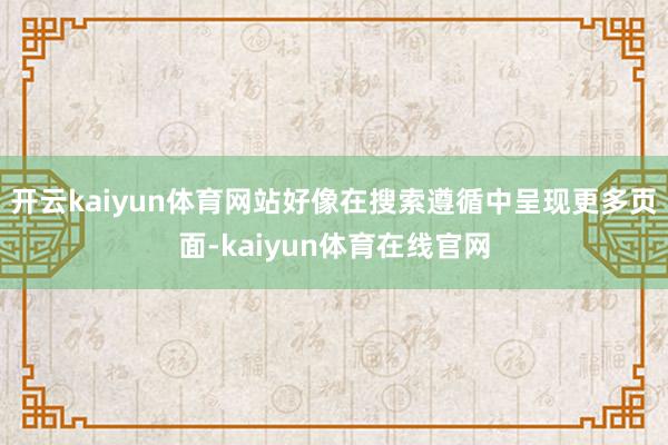 开云kaiyun体育网站好像在搜索遵循中呈现更多页面-kaiyun体育在线官网