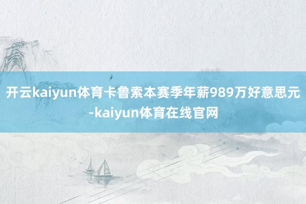 开云kaiyun体育卡鲁索本赛季年薪989万好意思元-kaiyun体育在线官网