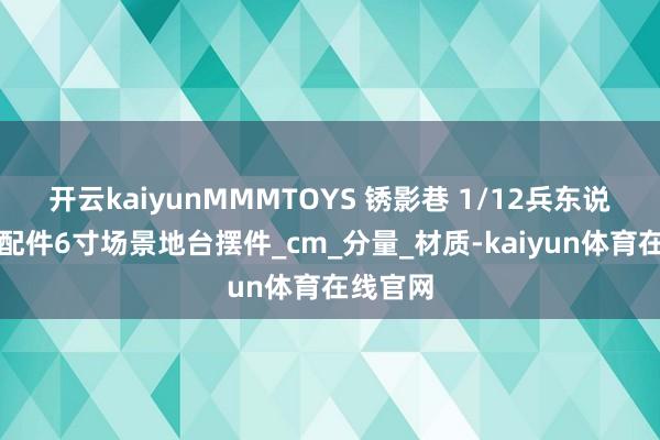 开云kaiyunMMMTOYS 锈影巷 1/12兵东说念主偶配件6寸场景地台摆件_cm_分量_材质-kaiyun体育在线官网