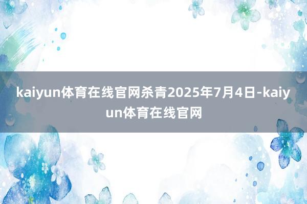 kaiyun体育在线官网杀青2025年7月4日-kaiyun体育在线官网