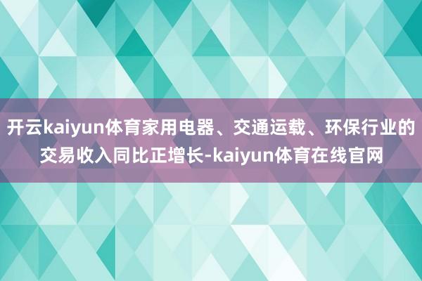 开云kaiyun体育家用电器、交通运载、环保行业的交易收入同比正增长-kaiyun体育在线官网