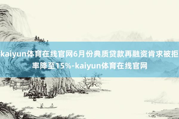 kaiyun体育在线官网6月份典质贷款再融资肯求被拒率降至15%-kaiyun体育在线官网