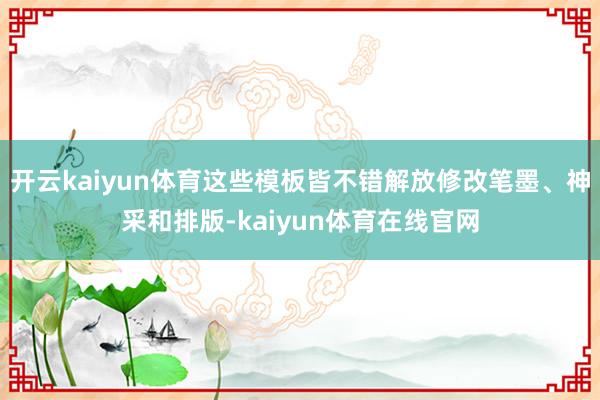 开云kaiyun体育这些模板皆不错解放修改笔墨、神采和排版-kaiyun体育在线官网