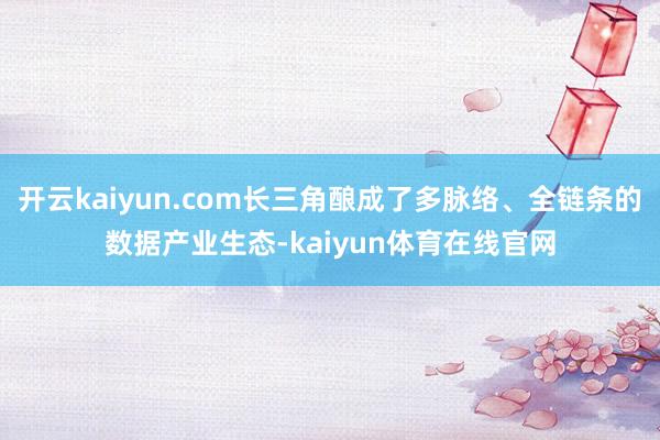 开云kaiyun.com长三角酿成了多脉络、全链条的数据产业生态-kaiyun体育在线官网