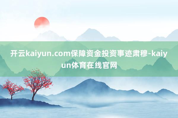 开云kaiyun.com保障资金投资事迹肃穆-kaiyun体育在线官网