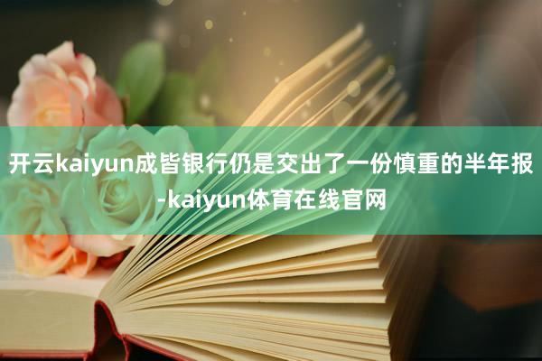 开云kaiyun成皆银行仍是交出了一份慎重的半年报-kaiyun体育在线官网