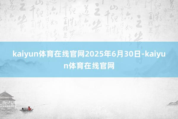 kaiyun体育在线官网2025年6月30日-kaiyun体育在线官网