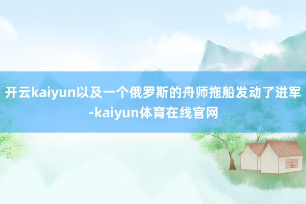 开云kaiyun以及一个俄罗斯的舟师拖船发动了进军-kaiyun体育在线官网